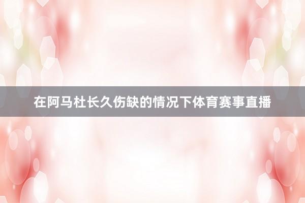在阿马杜长久伤缺的情况下体育赛事直播