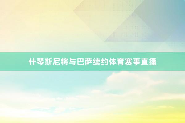 什琴斯尼将与巴萨续约体育赛事直播