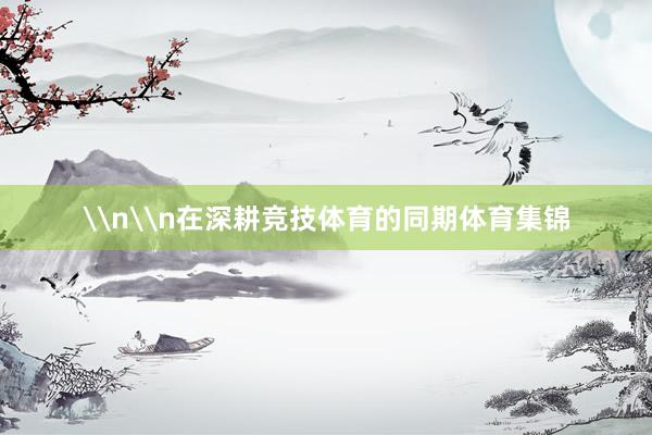 \n\n在深耕竞技体育的同期体育集锦