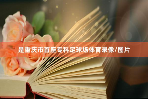 是重庆市首座专科足球场体育录像/图片