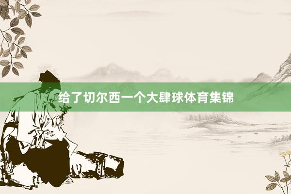 给了切尔西一个大肆球体育集锦