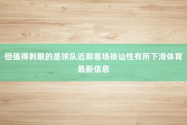 但值得刺眼的是球队近期客场褂讪性有所下滑体育最新信息