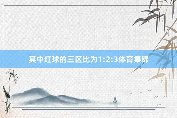 其中红球的三区比为1:2:3体育集锦