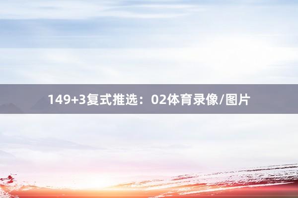 14　　9+3复式推选：02体育录像/图片
