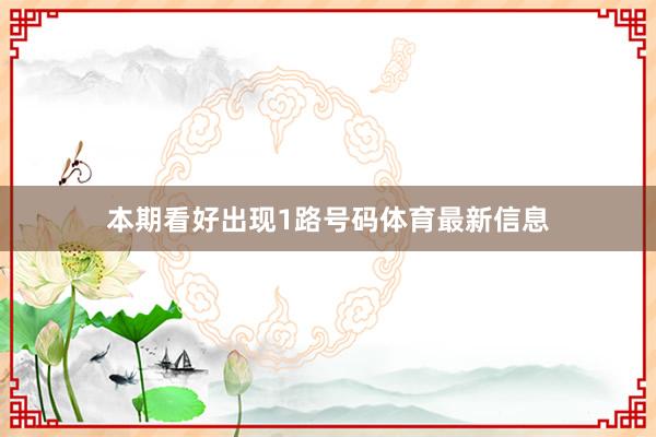本期看好出现1路号码体育最新信息