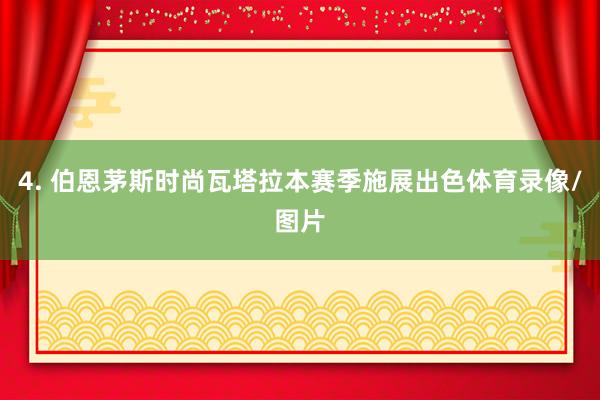 4. 伯恩茅斯时尚瓦塔拉本赛季施展出色体育录像/图片