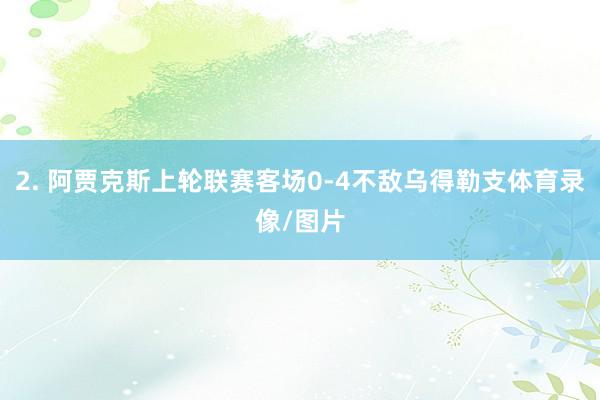 2. 阿贾克斯上轮联赛客场0-4不敌乌得勒支体育录像/图片