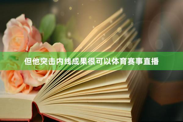 但他突击内线成果很可以体育赛事直播