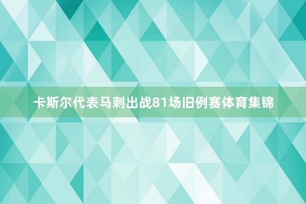 卡斯尔代表马刺出战81场旧例赛体育集锦