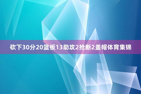 砍下30分20篮板13助攻2抢断2盖帽体育集锦