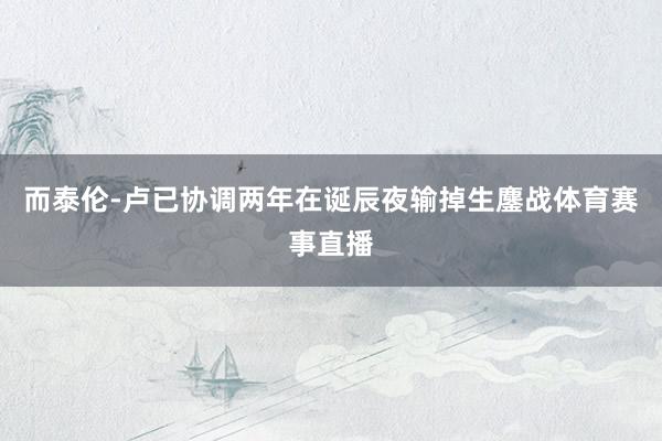 而泰伦-卢已协调两年在诞辰夜输掉生鏖战体育赛事直播