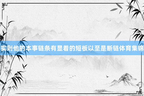 实则他的本事链条有显着的短板以至是断链体育集锦