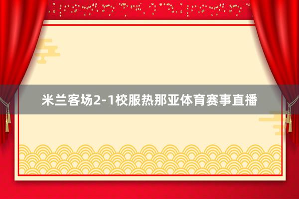 米兰客场2-1校服热那亚体育赛事直播