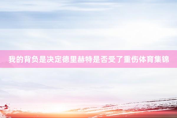 我的背负是决定德里赫特是否受了重伤体育集锦