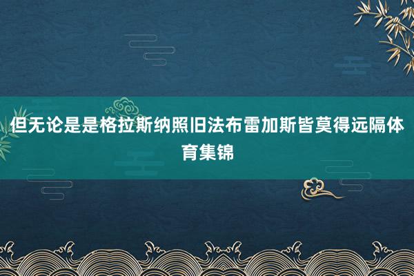 但无论是是格拉斯纳照旧法布雷加斯皆莫得远隔体育集锦