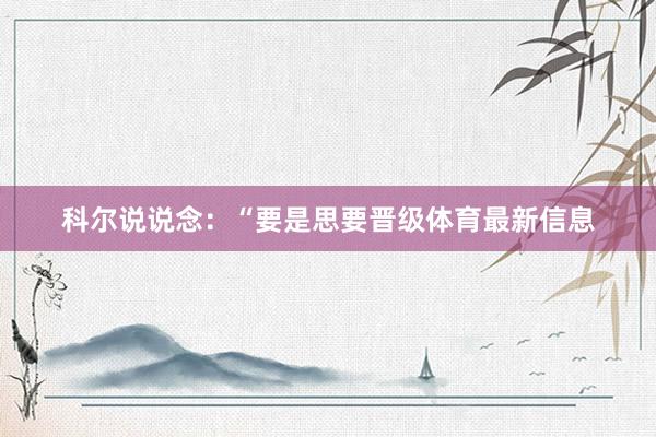 科尔说说念：“要是思要晋级体育最新信息