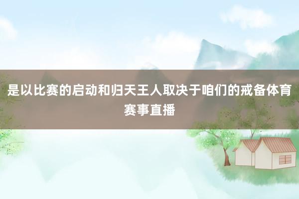 是以比赛的启动和归天王人取决于咱们的戒备体育赛事直播