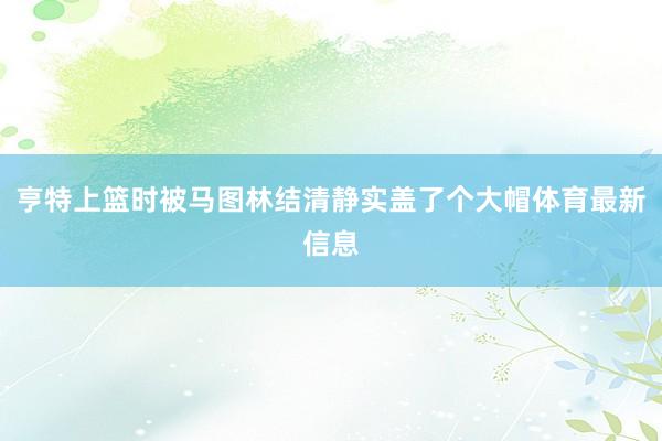 亨特上篮时被马图林结清静实盖了个大帽体育最新信息
