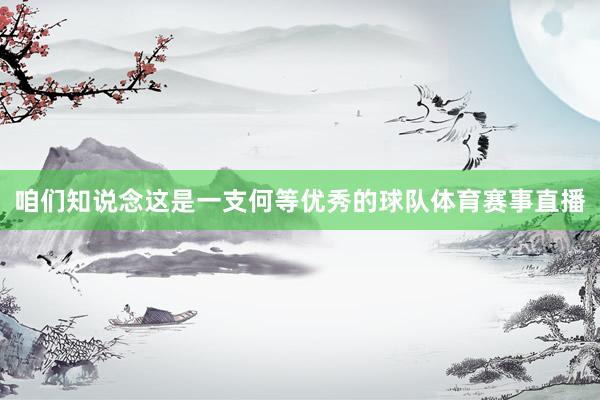 咱们知说念这是一支何等优秀的球队体育赛事直播