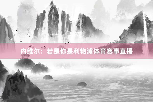 内维尔：若是你是利物浦体育赛事直播