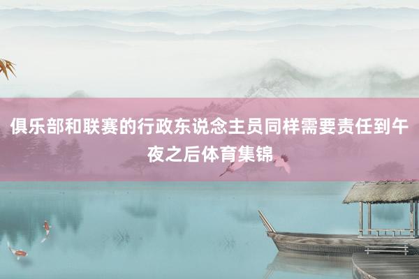 俱乐部和联赛的行政东说念主员同样需要责任到午夜之后体育集锦