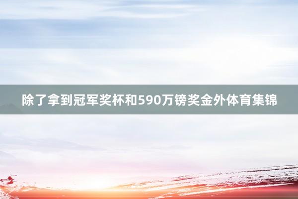 除了拿到冠军奖杯和590万镑奖金外体育集锦