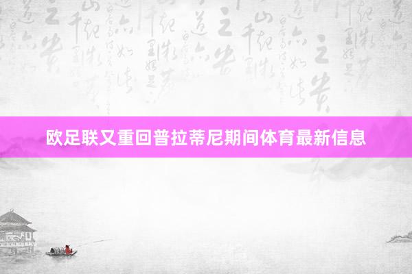 欧足联又重回普拉蒂尼期间体育最新信息