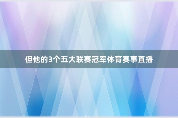 但他的3个五大联赛冠军体育赛事直播