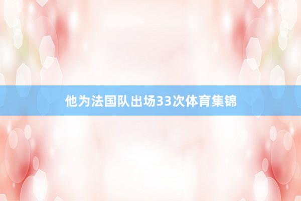 他为法国队出场33次体育集锦