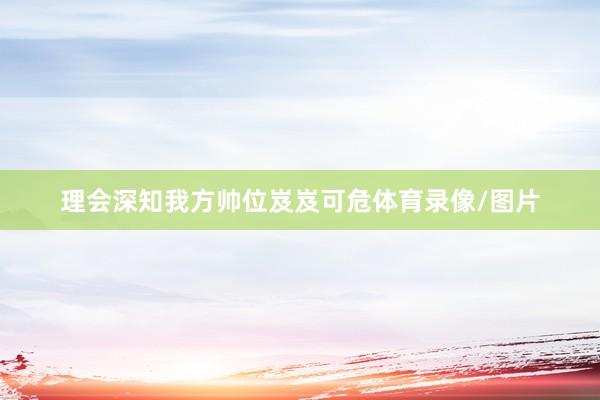 理会深知我方帅位岌岌可危体育录像/图片