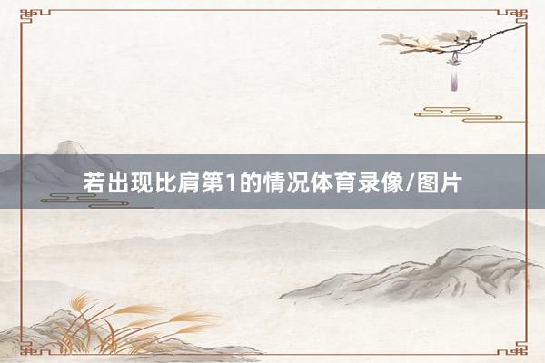 若出现比肩第1的情况体育录像/图片