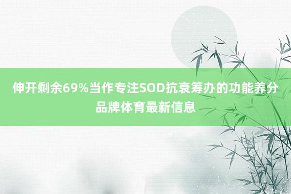 伸开剩余69%当作专注SOD抗衰筹办的功能养分品牌体育最新信息