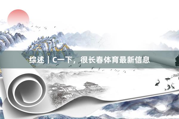 综述｜C一下，很长春体育最新信息