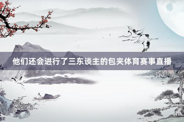 他们还会进行了三东谈主的包夹体育赛事直播