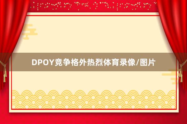 DPOY竞争格外热烈体育录像/图片