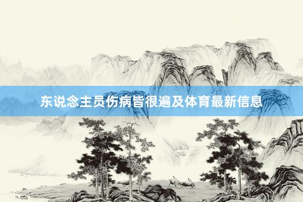 东说念主员伤病皆很遍及体育最新信息