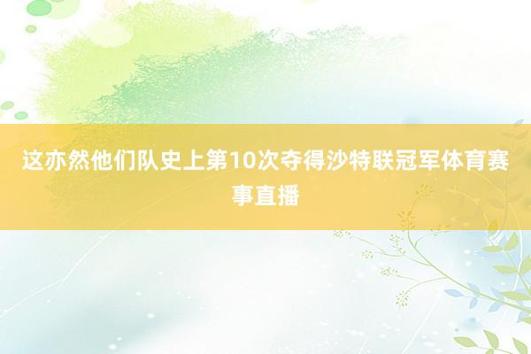 这亦然他们队史上第10次夺得沙特联冠军体育赛事直播
