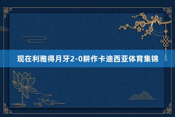 现在利雅得月牙2-0耕作卡迪西亚体育集锦