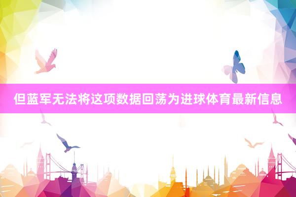但蓝军无法将这项数据回荡为进球体育最新信息