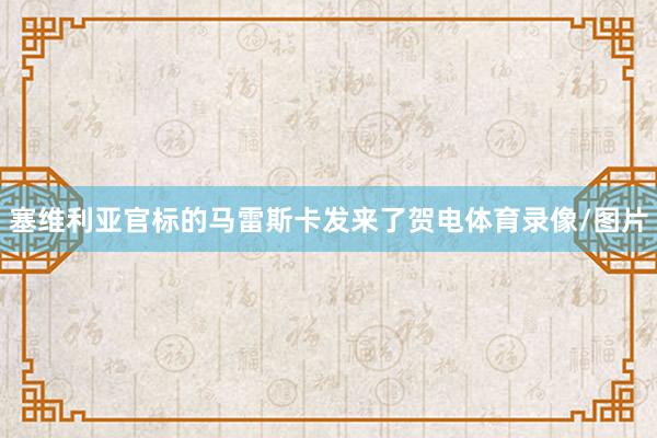 塞维利亚官标的马雷斯卡发来了贺电体育录像/图片