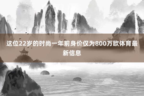 这位22岁的时尚一年前身价仅为800万欧体育最新信息