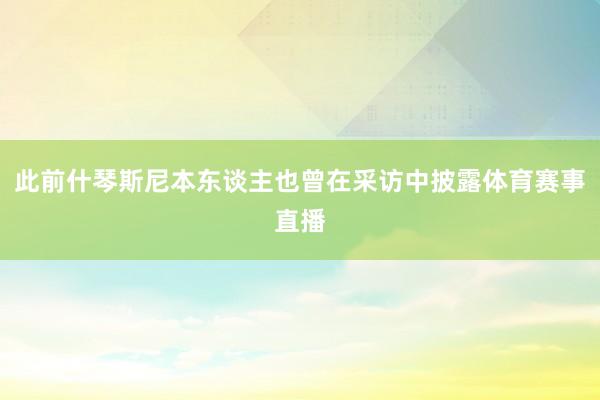 此前什琴斯尼本东谈主也曾在采访中披露体育赛事直播