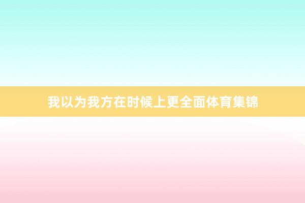 我以为我方在时候上更全面体育集锦