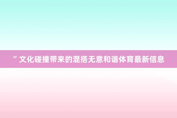 ”　　文化碰撞带来的混搭无意和谐体育最新信息