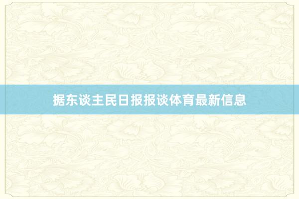 据东谈主民日报报谈体育最新信息
