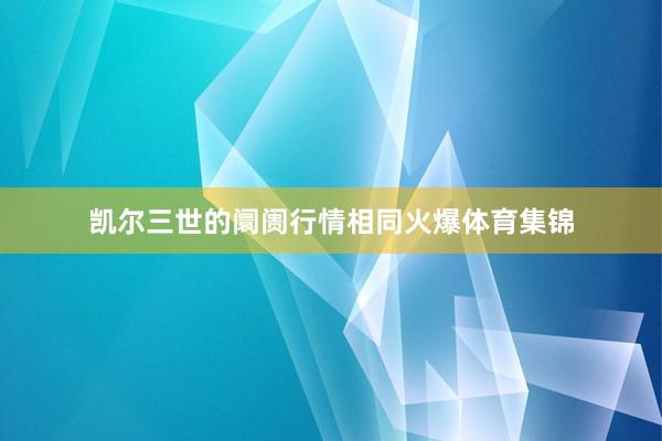凯尔三世的阛阓行情相同火爆体育集锦