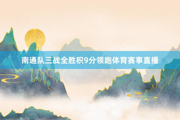 南通队三战全胜积9分领跑体育赛事直播
