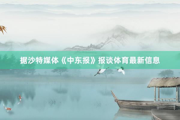 据沙特媒体《中东报》报谈体育最新信息