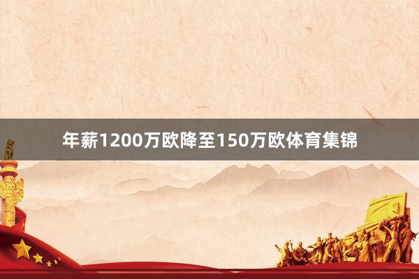 年薪1200万欧降至150万欧体育集锦