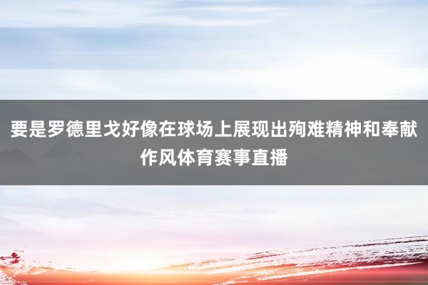 要是罗德里戈好像在球场上展现出殉难精神和奉献作风体育赛事直播